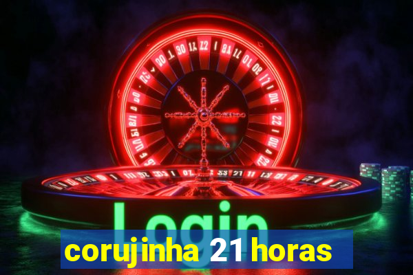 corujinha 21 horas